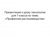 Презентация по технологии на тему Профессии растениеводства (7 класс)