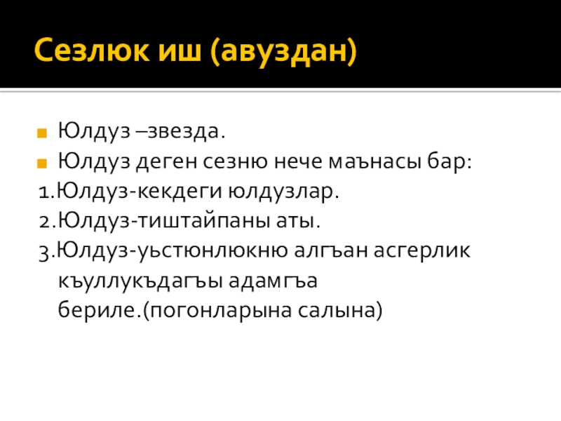 Сезлюк иш (авуздан)Юлдуз –звезда.Юлдуз деген сезню нече маънасы бар:1.Юлдуз-кекдеги юлдузлар.2.Юлдуз-тиштайпаны аты.3.Юлдуз-уьстюнлюкню алгъан асгерлик къуллукъдагъы адамгъа бериле.(погонларына салына)