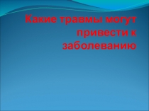 Презентация по окружающему миру 4 класс по теме  Какие травмы могут привести к заболеваниям