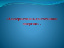 Презентация по физике на тему Альтернативные источники энергии