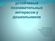 Презентация Формирование устойчивых познавательных интересов у дошкольников