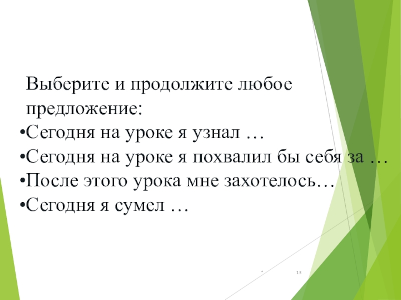 *Выберите и продолжите любое предложение:Сегодня на уроке я узнал …Сегодня на уроке я похвалил бы себя за