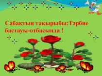Презентация по казахскому языку на тему Тәрбие бастауы-отбасында!