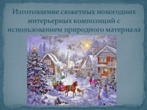 Презентация: Изготовление сюжетных новогодних интерьерных композиций с использованием природного материала