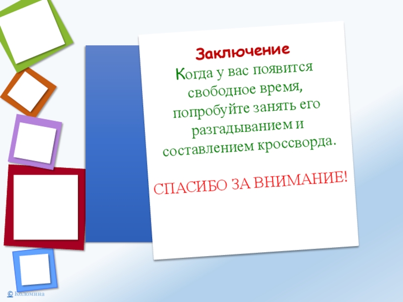 Заключение Когда у вас появится свободное время, попробуйте занять его разгадыванием и составлением кроссворда. СПАСИБО ЗА ВНИМАНИЕ!