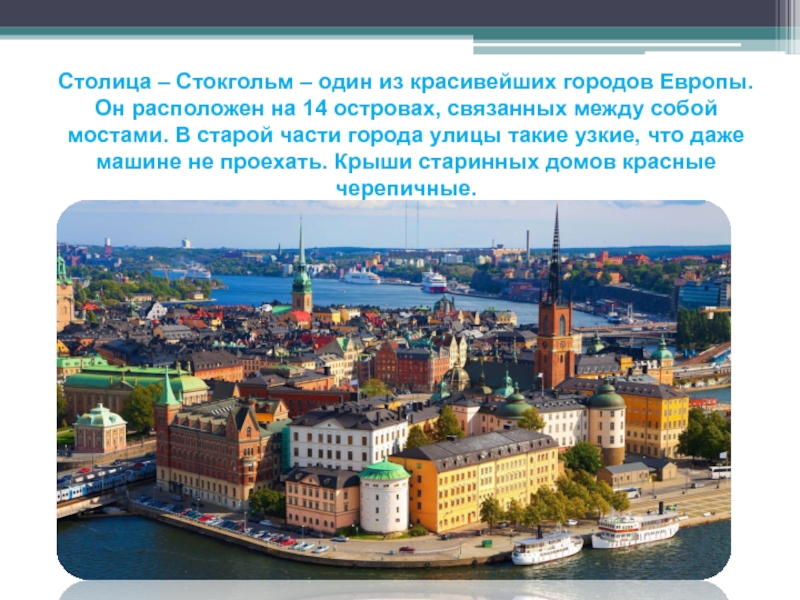Столица – Стокгольм – один из красивейших городов Европы. Он расположен на 14 островах, связанных между собой мостами. В