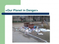 Презентация Our planet in Danger