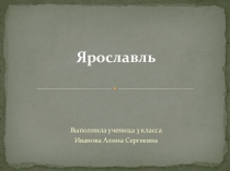 Ученический мини- проект к уроку по окружающему миру по теме Города золотого кольца Ярославль