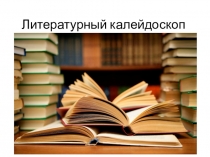 Презентация по литературному чтению Литературный калейдоскоп