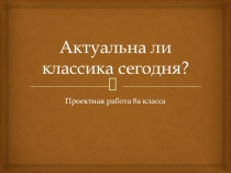 Актуальна ли классика сегодня? (8 класс)