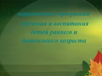 Вариативные программы обучения и воспитания детей раннего и дошкольного возраста.