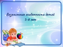 Презентация по возрастным особенностям детей 5-6 лет