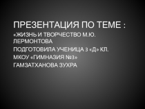 ПРЕЗЕНТАЦИЯ ПО ТЕМЕ : ЖИЗНЬ И ТВОРЧЕСТВО М.Ю. ЛЕРМОНТОВА