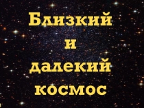 Презентация по познавательному развитию Близкий и далекий космос