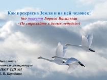 Презентация по литературе на тему Как прекрасна земля и на ней человек(По роману Б. Васильева Не стреляйте в белых лебедей