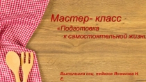 Презентация мастер-класса по кулинарии Подготовка воспитанников СРЦН к самостоятельной жизни