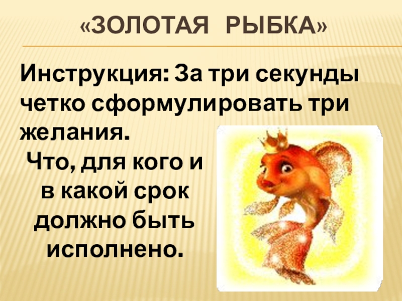«Золотая  рыбка»Инструкция: За три секунды четко сформулировать три желания.Что, для кого и в какой срок должно