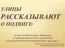 Презентация, посвященная событиям Великой Отечественной войны 1941-1945 гг. на тему Улицы рассказывают о подвиге (5-7 класс)