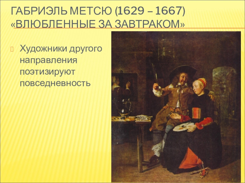 ГАБРИЭЛЬ МЕТСЮ (1629 – 1667) «ВЛЮБЛЕННЫЕ ЗА ЗАВТРАКОМ»Художники другого направления поэтизируют повседневность