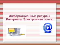 Презентация к уроку информатики на тему Информационные ресурсы Интернета. Электронная почта.