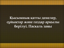 Қысым.Қысымның қатты денелер ,сұйықтар және газдар арқылы берілуі .Паскаль заңы.