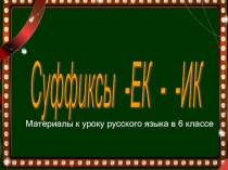 Презентация по русскому языку Правописание суффиксов существительных -ЕК - -ИК (6 класс)