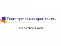 Тест по алгебра по теме: Геометрическая прогрессия.