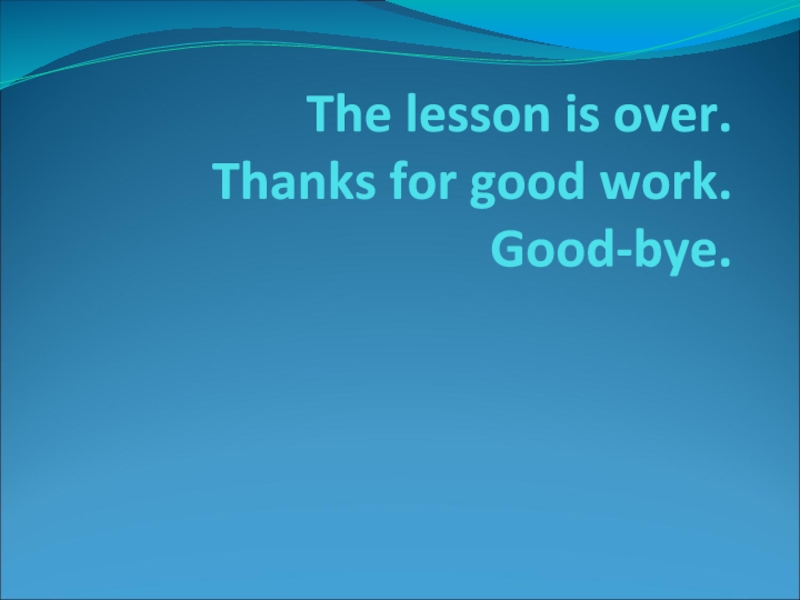 The lesson is over. Thanks for good work. Good-bye.