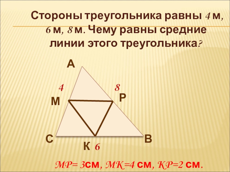 Стороны треугольника равны 4 м, 6 м, 8 м. Чему равны средние линии этого треугольника?468АВСМРКMP= 3см, MK=4