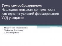 Презентация. Тема самообразования: Исследовательская деятельность как одно из условий формирований УУД учащихся