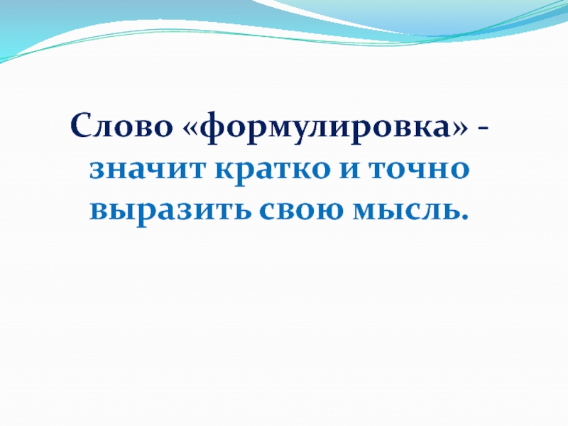 Слово «формулировка» - значит кратко и точно выразить свою мысль.