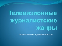 Телевизионные журналистские жанры. Аналитические и документальные