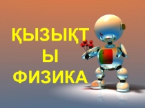 Физика пәнінен презентация сыныптан тыс шара Тақырыбы: Қызықты физика (7-9 сыныптар арасында)