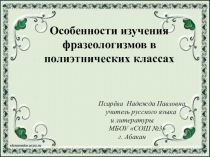 Презентация Особенности изучения фразеологизмов в полиэтнических классах.