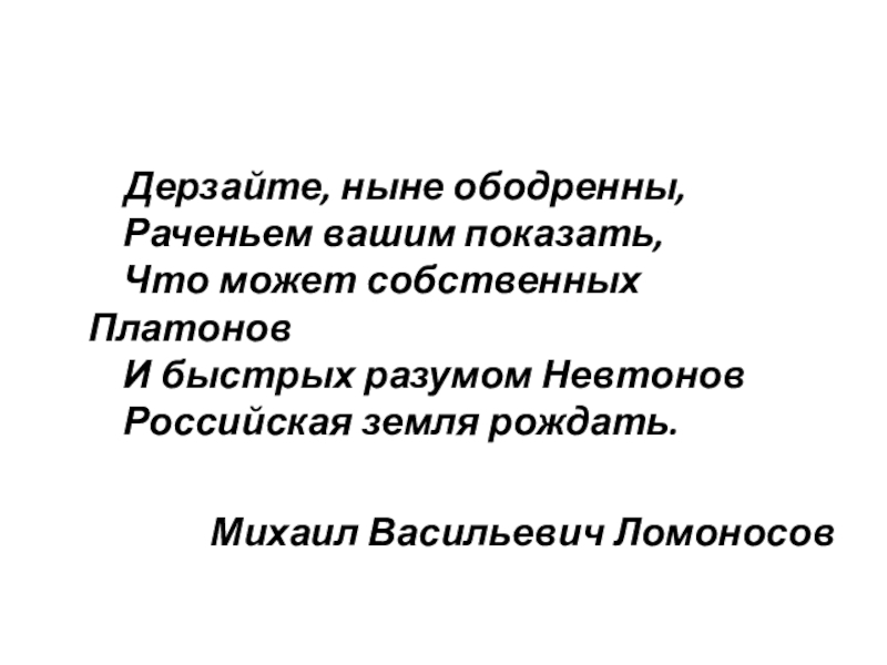 Может собственных. Дерзайте ныне ободренны Раченьем вашим. Что может собственных Платонов и быстрых разумом Невтонов Российская. Ломоносов дерзайте ныне ободренны. И быстрых разумом Невтонов Российская земля рождать.