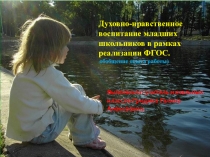 Презентация по теме:Духовно-нравственное воспитание на уроках и во внеурочное время(обобщение опыта)