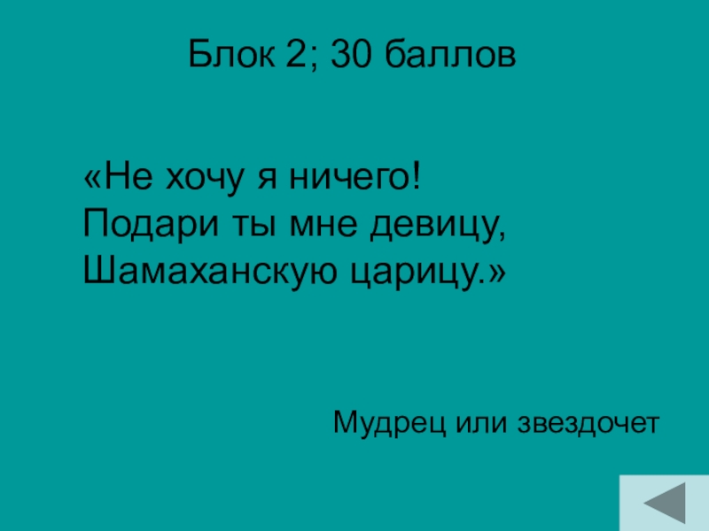 Блок 2; 30 баллов Мудрец или звездочет«Не хочу я ничего! Подари ты мне девицу, Шамаханскую