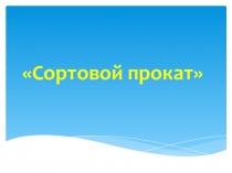 Презентация к уроку технологии в 6 классе на тему Сортовой прокат