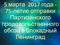 Презентация по музееведению 75-летие отправки партизанского продовольственного обоза блокадному Ленинграду