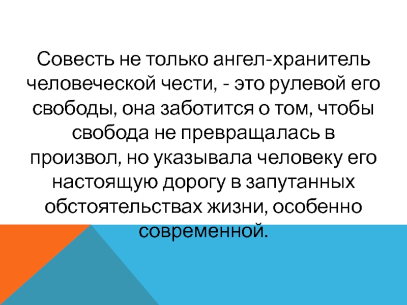 Совесть не только ангел-хранитель человеческой чести, - это рулевой его свободы, она заботится о том, чтобы свобода