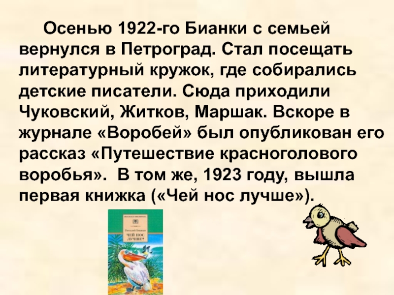 Осенью 1922-го Бианки с семьей вернулся в Петроград. Стал посещать литературный кружок, где собирались детские писатели. Сюда