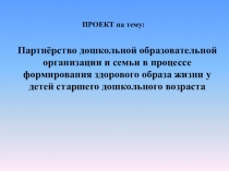 Презентация проекта на тему : Партнёрство дошкольной образовательной организации и семьи в процессе формирования здорового образа жизни у детей старшего дошкольного возраста