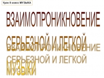 Презентация к уроку музыки в 8 классе на тему Взаимопроникновение серьезной и легкой музыки