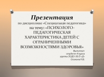 Презентация по дисциплине Специальная педагогика на тему: ПСИХОЛОГО-ПЕДАГОГИЧЕСКАЯ ХАРАКТЕРИСТИКА ДЕТЕЙ С ОГРАНИЧЕННЫМИ ВОЗМОЖНОСТЯМИ ЗДОРОВЬЯ
