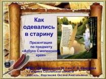 Презентация по предмету Азбука Смоленского края на тему Как одевались в старину (3 класс)