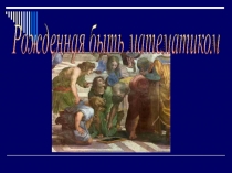 Презентация по математике Рожденная быть математиком (11 класс)