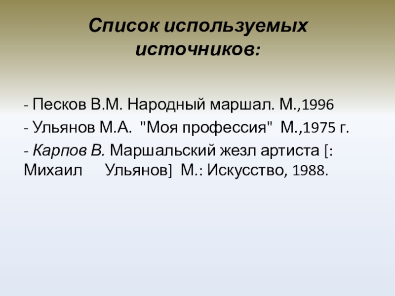 Список используемых источников:- Песков В.М. Народный маршал. М.,1996- Ульянов М.А. 