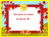 Презентация по чтению Загадки на букву О (1 класс)
