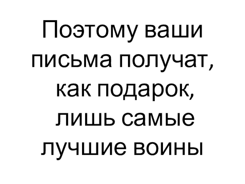 Поэтому ваши письма получат,  как подарок,  лишь самые лучшие воины