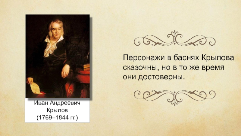 Иван Андреевич Крылов(1769–1844 гг.)Персонажи в баснях Крылова сказочны, но в то же время они достоверны.